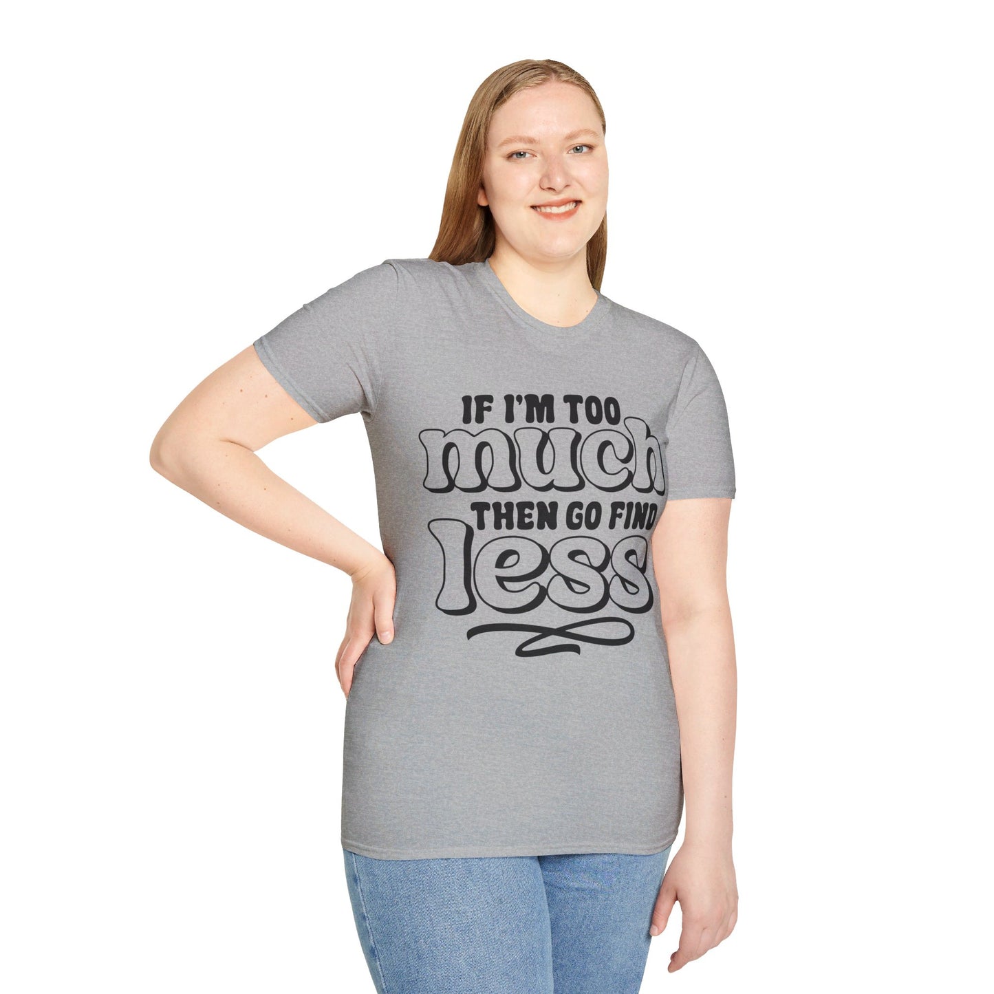 IF I AM TOO MUCH, THEN GO FIND LESS. Cotton, Short Sleeve, Crew Neck Tee.