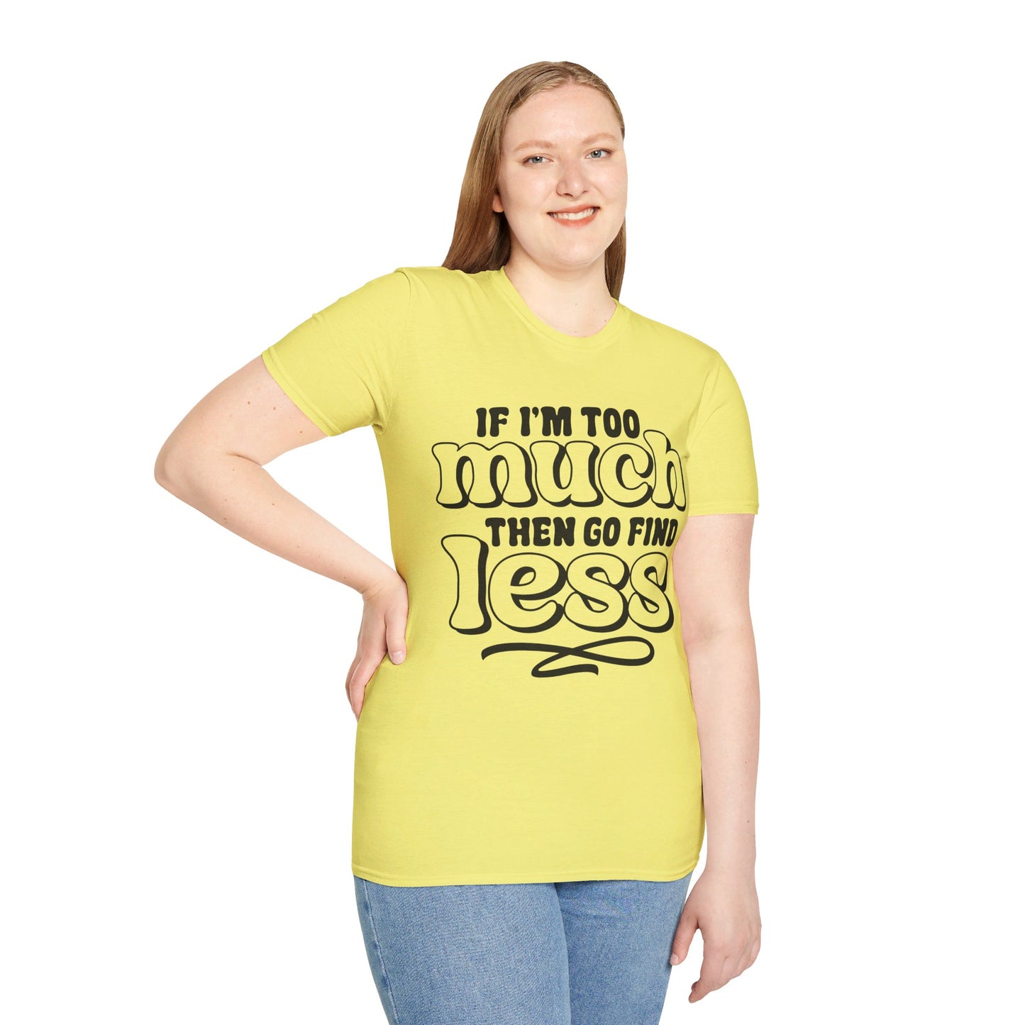 IF I AM TOO MUCH, THEN GO FIND LESS. Cotton, Short Sleeve, Crew Neck Tee.