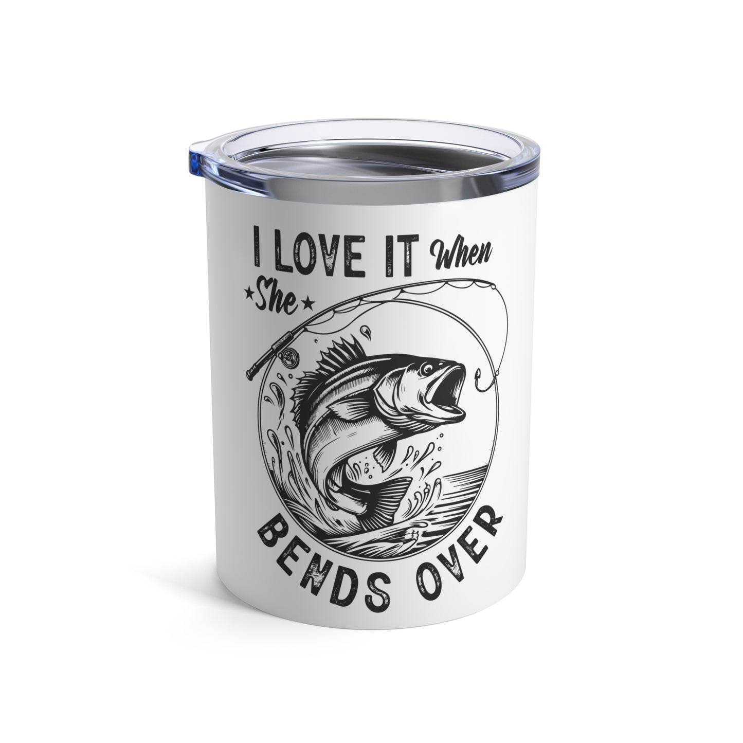 I LOVE IT WHEN SHE BENDS OVER. 10oz Tumbler.