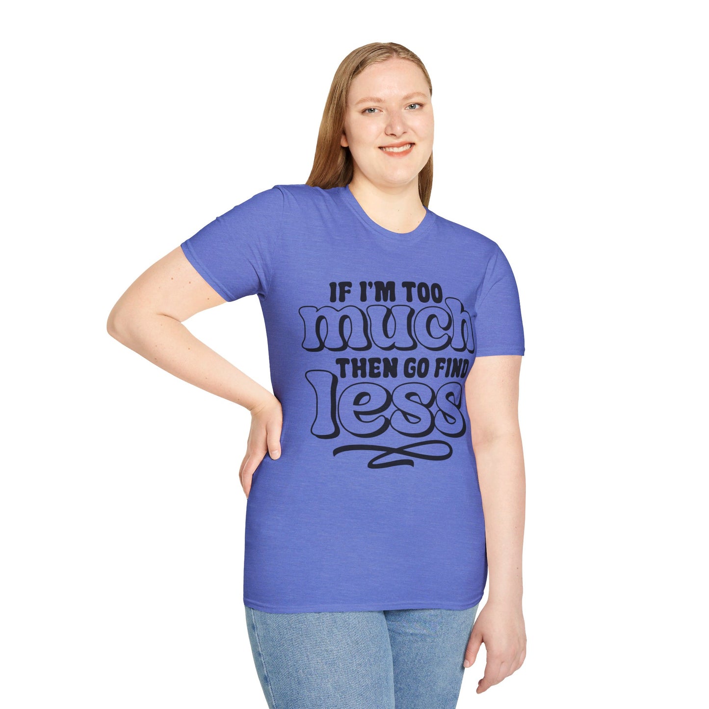 IF I AM TOO MUCH, THEN GO FIND LESS. Cotton, Short Sleeve, Crew Neck Tee.