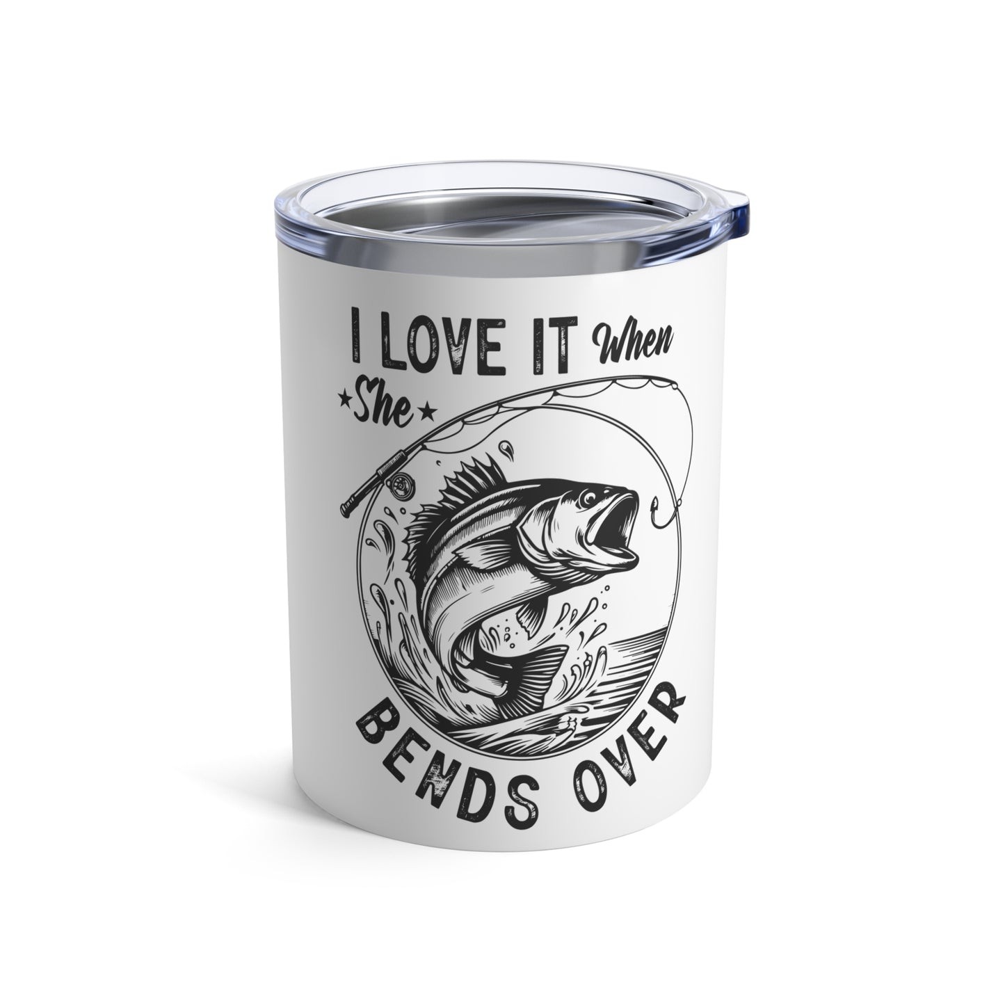 I LOVE IT WHEN SHE BENDS OVER. 10oz Tumbler.