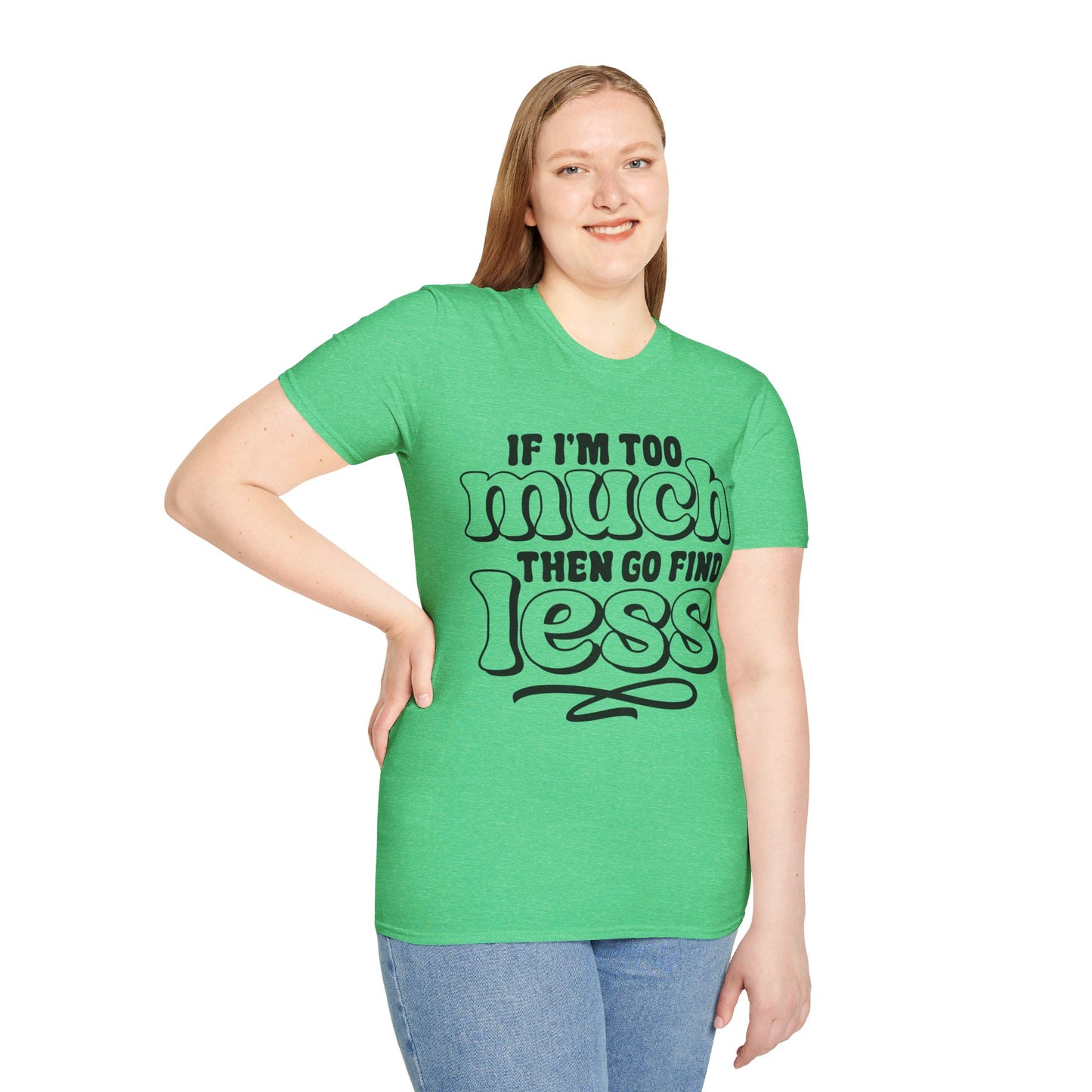 IF I AM TOO MUCH, THEN GO FIND LESS. Cotton, Short Sleeve, Crew Neck Tee.