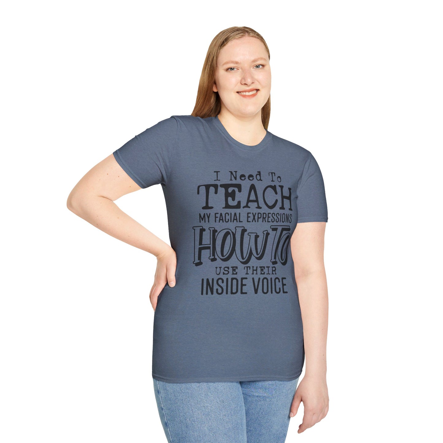 I NEED TO TEACH MY FACIAL EXPRESSIONS HOW TO USE THEIR INSIDE VOICE. Cotton, Short Sleeve, Crew Neck Tee.
