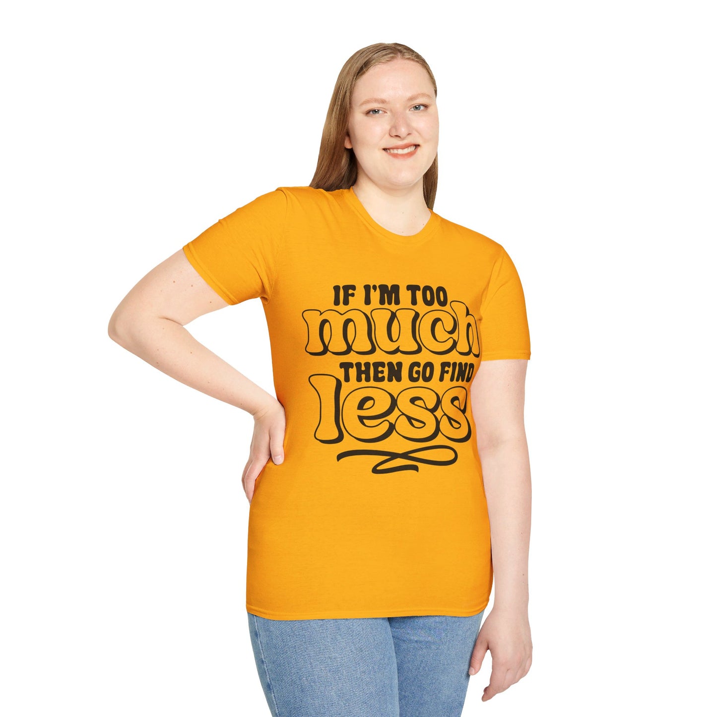 IF I AM TOO MUCH, THEN GO FIND LESS. Cotton, Short Sleeve, Crew Neck Tee.