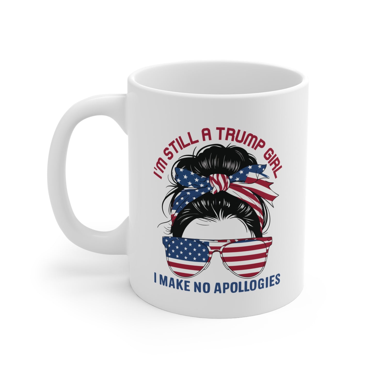 I'M STILL A TRUMP GIRL I MAKE NO APOLOGIES. 11oz Coffee, Tea, or Hot Chocolate Mug.