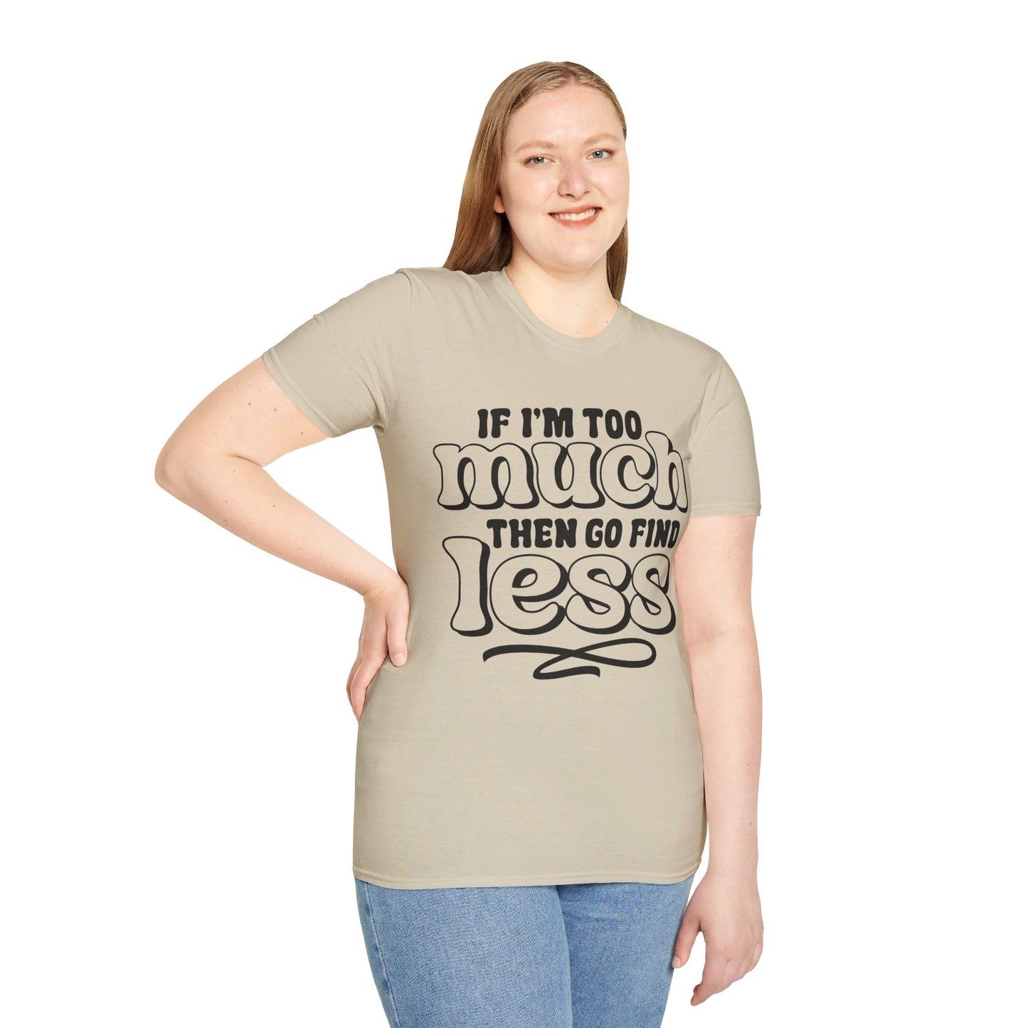IF I AM TOO MUCH, THEN GO FIND LESS. Cotton, Short Sleeve, Crew Neck Tee.