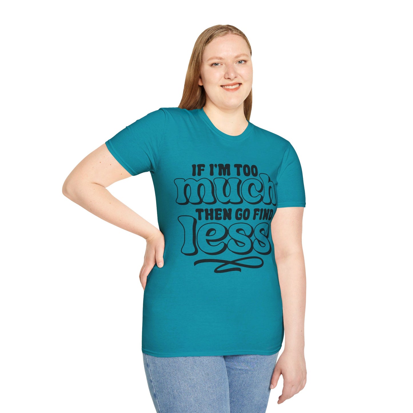IF I AM TOO MUCH, THEN GO FIND LESS. Cotton, Short Sleeve, Crew Neck Tee.