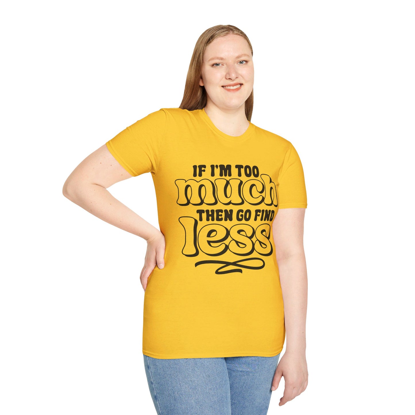 IF I AM TOO MUCH, THEN GO FIND LESS. Cotton, Short Sleeve, Crew Neck Tee.