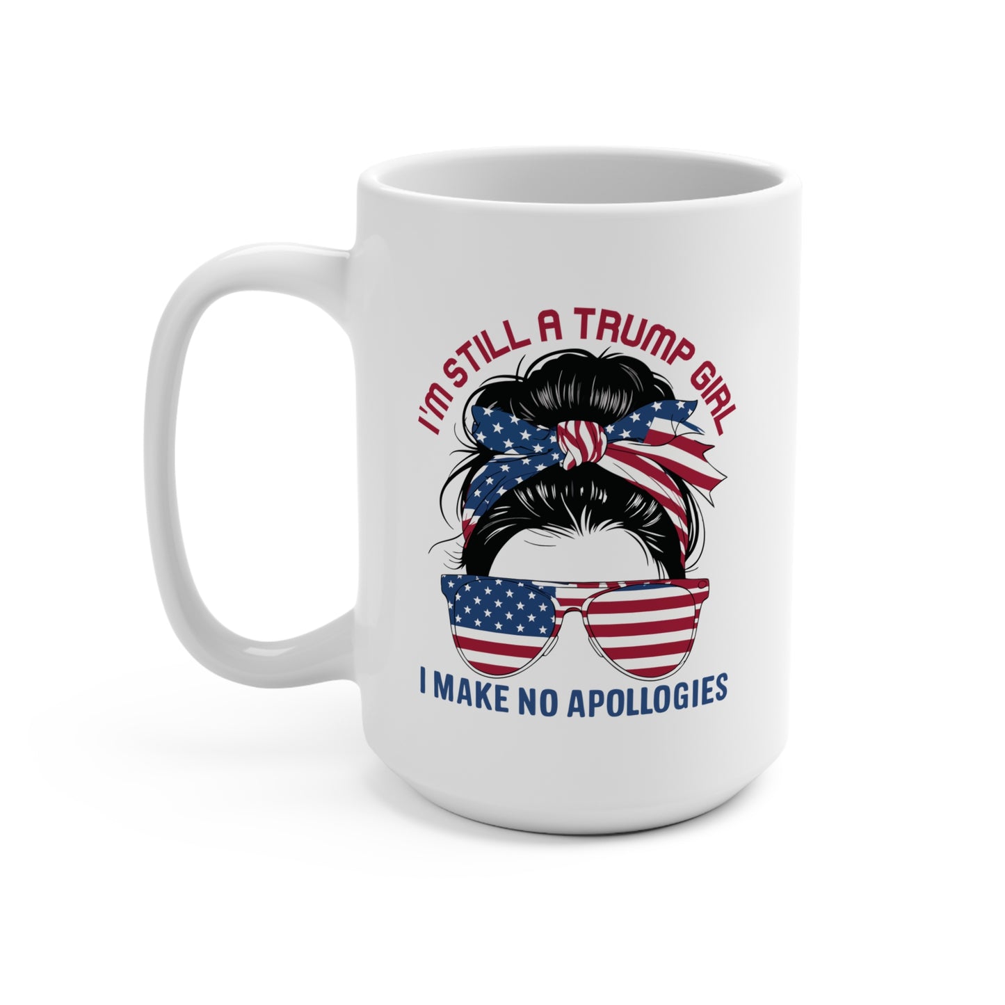 I'M STILL A TRUMP GIRL I MAKE NO APOLOGIES. 15oz Coffee, Tea, Hot Chocolate Mug.