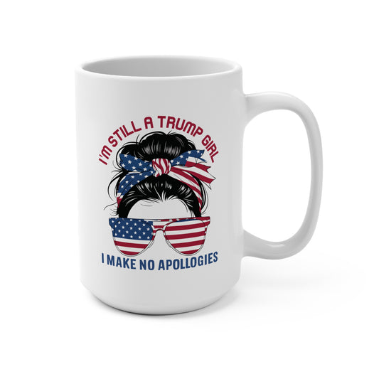 I'M STILL A TRUMP GIRL I MAKE NO APOLOGIES. 15oz Coffee, Tea, Hot Chocolate Mug.