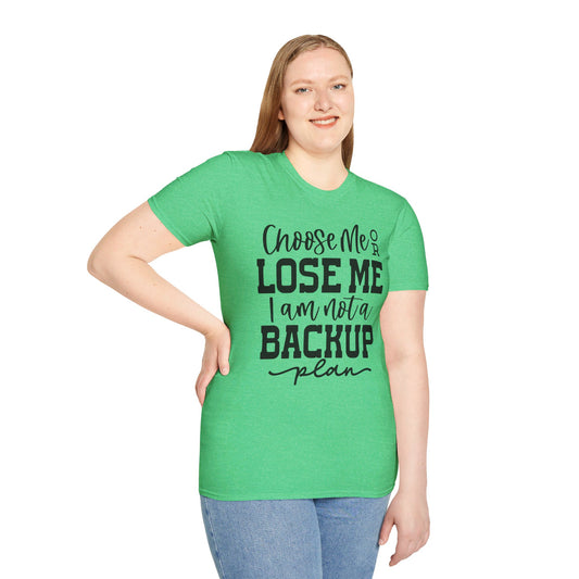 CHOOSE ME OR LOSE ME, I'M NOT A BACKUP PLAN. Cotton, Short Sleeve, Crew Neck Tee.