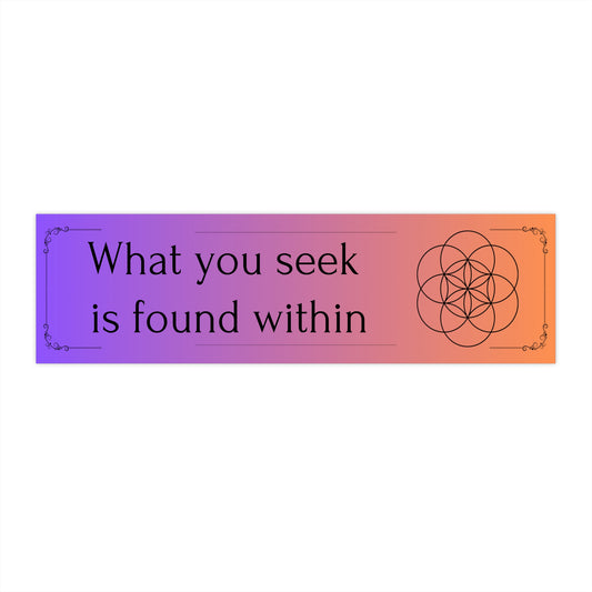 WHAT YOU SEEK IS FOUND WITHIN. Thick VInyl, and Water-resistant  Bumper Sticker