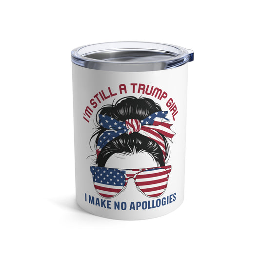 I'M STILL A TRUMP GIRL I MAKE NO APOLOGIES. 10oz Tumbler.