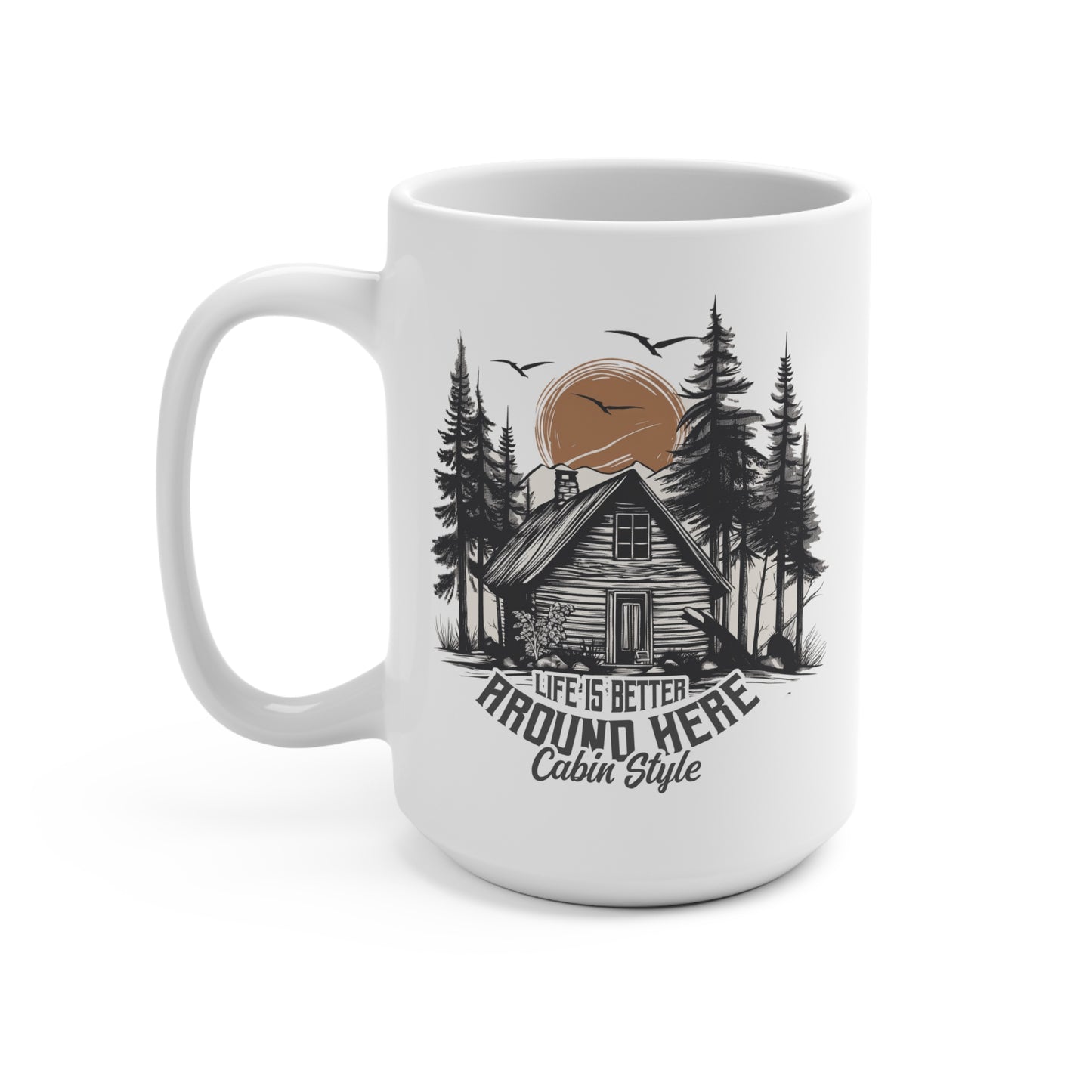 LIFE IS BETTER AROUND HERE. CABIN IN THE WOODS. 15oz Coffee, Tea, Hot Chocolate Mug.